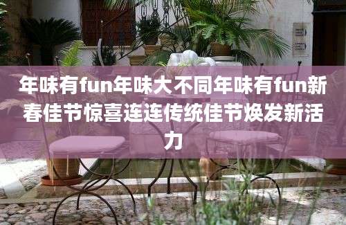 年味有fun年味大不同年味有fun新春佳节惊喜连连传统佳节焕发新活力