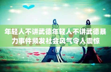 年轻人不讲武德年轻人不讲武德暴力事件频发社会风气令人震惊