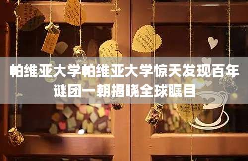 帕维亚大学帕维亚大学惊天发现百年谜团一朝揭晓全球瞩目