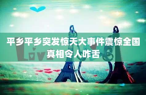 平乡平乡突发惊天大事件震惊全国真相令人咋舌