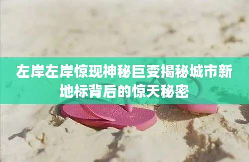 左岸左岸惊现神秘巨变揭秘城市新地标背后的惊天秘密