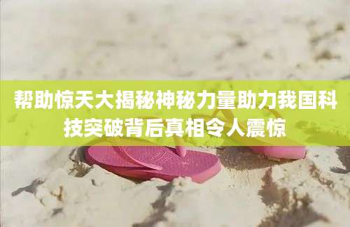 帮助惊天大揭秘神秘力量助力我国科技突破背后真相令人震惊