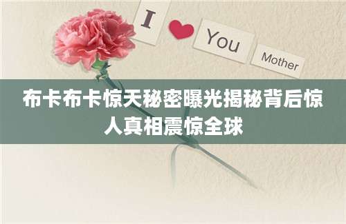 布卡布卡惊天秘密曝光揭秘背后惊人真相震惊全球