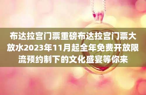 布达拉宫门票重磅布达拉宫门票大放水2023年11月起全年免费开放限流预约制下的文化盛宴等你来