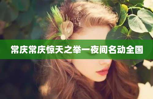常庆常庆惊天之举一夜间名动全国