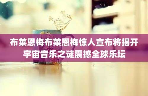 布莱恩梅布莱恩梅惊人宣布将揭开宇宙音乐之谜震撼全球乐坛