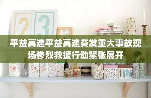 平益高速平益高速突发重大事故现场惨烈救援行动紧张展开