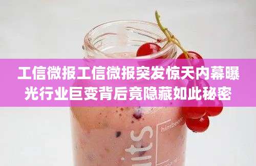 工信微报工信微报突发惊天内幕曝光行业巨变背后竟隐藏如此秘密