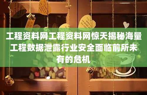 工程资料网工程资料网惊天揭秘海量工程数据泄露行业安全面临前所未有的危机