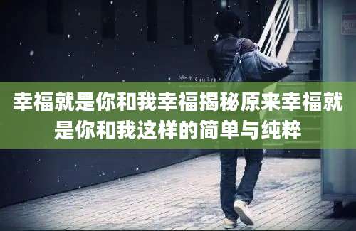 幸福就是你和我幸福揭秘原来幸福就是你和我这样的简单与纯粹