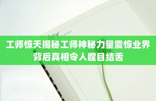 工师惊天揭秘工师神秘力量震惊业界背后真相令人瞠目结舌