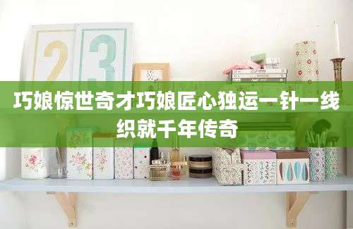巧娘惊世奇才巧娘匠心独运一针一线织就千年传奇