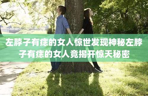 左脖子有痣的女人惊世发现神秘左脖子有痣的女人竟揭开惊天秘密