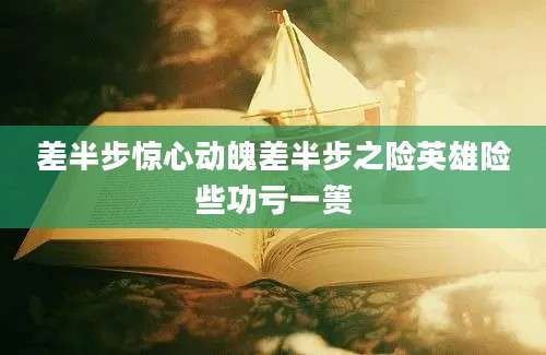 差半步惊心动魄差半步之险英雄险些功亏一篑