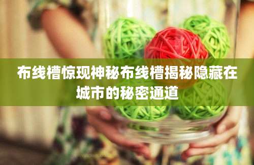 布线槽惊现神秘布线槽揭秘隐藏在城市的秘密通道
