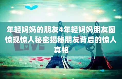年轻妈妈的朋友4年轻妈妈朋友圈惊现惊人秘密揭秘朋友背后的惊人真相