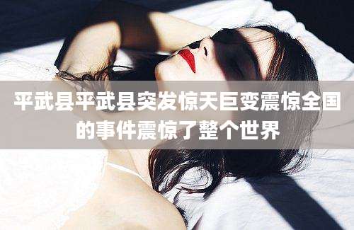 平武县平武县突发惊天巨变震惊全国的事件震惊了整个世界