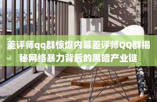 差评师qq群惊爆内幕差评师QQ群揭秘网络暴力背后的黑暗产业链