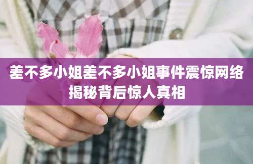 差不多小姐差不多小姐事件震惊网络揭秘背后惊人真相