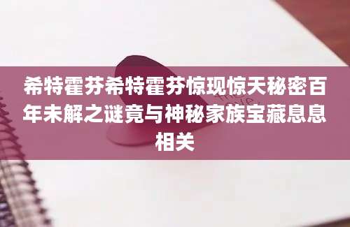 希特霍芬希特霍芬惊现惊天秘密百年未解之谜竟与神秘家族宝藏息息相关