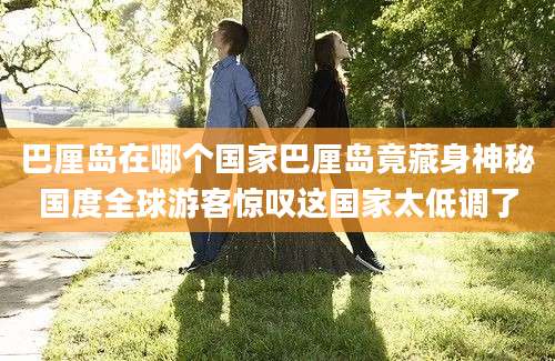 巴厘岛在哪个国家巴厘岛竟藏身神秘国度全球游客惊叹这国家太低调了