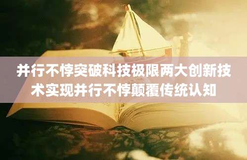 并行不悖突破科技极限两大创新技术实现并行不悖颠覆传统认知
