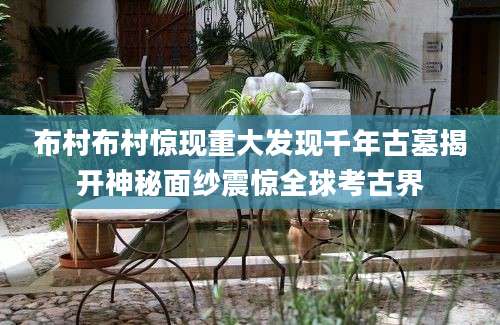 布村布村惊现重大发现千年古墓揭开神秘面纱震惊全球考古界