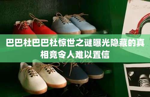 巴巴杜巴巴杜惊世之谜曝光隐藏的真相竟令人难以置信