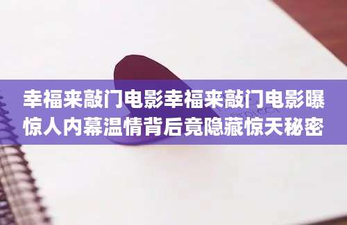 幸福来敲门电影幸福来敲门电影曝惊人内幕温情背后竟隐藏惊天秘密