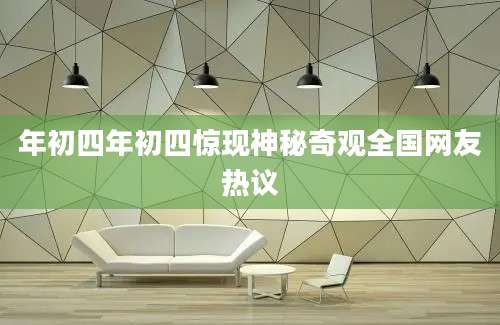 年初四年初四惊现神秘奇观全国网友热议