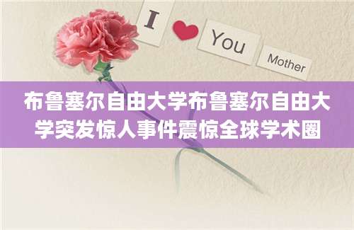 布鲁塞尔自由大学布鲁塞尔自由大学突发惊人事件震惊全球学术圈