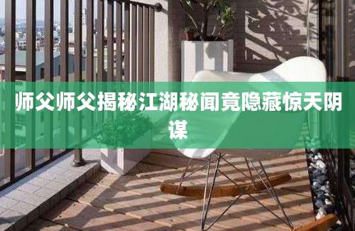师父师父揭秘江湖秘闻竟隐藏惊天阴谋