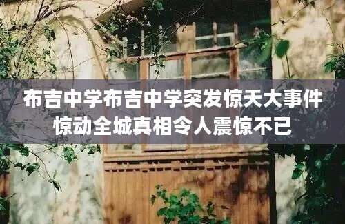 布吉中学布吉中学突发惊天大事件惊动全城真相令人震惊不已