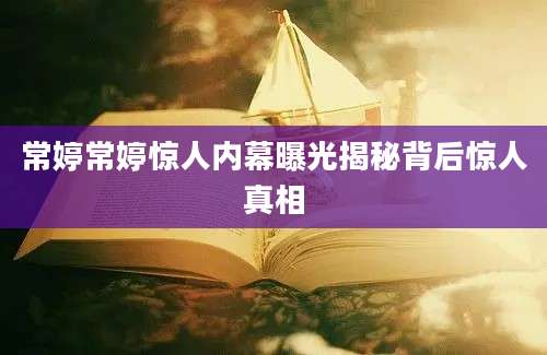 常婷常婷惊人内幕曝光揭秘背后惊人真相