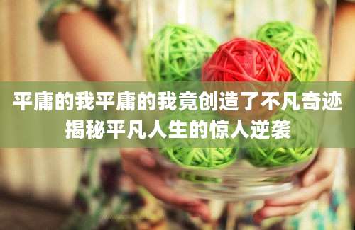 平庸的我平庸的我竟创造了不凡奇迹揭秘平凡人生的惊人逆袭