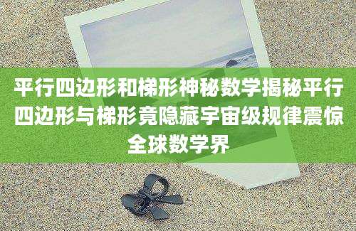 平行四边形和梯形神秘数学揭秘平行四边形与梯形竟隐藏宇宙级规律震惊全球数学界