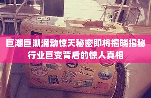 巨潮巨潮涌动惊天秘密即将揭晓揭秘行业巨变背后的惊人真相