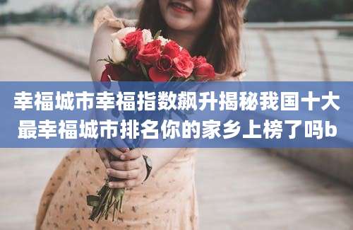 幸福城市幸福指数飙升揭秘我国十大最幸福城市排名你的家乡上榜了吗b