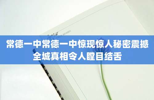 常德一中常德一中惊现惊人秘密震撼全城真相令人瞠目结舌