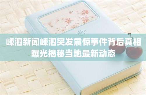 嵊泗新闻嵊泗突发震惊事件背后真相曝光揭秘当地最新动态