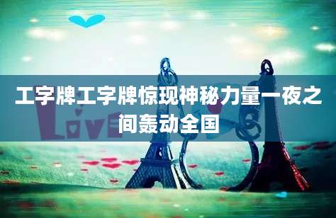 工字牌工字牌惊现神秘力量一夜之间轰动全国