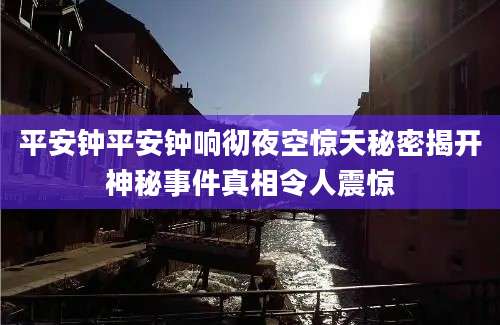 平安钟平安钟响彻夜空惊天秘密揭开神秘事件真相令人震惊