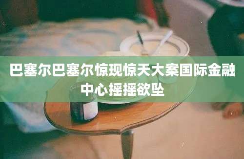 巴塞尔巴塞尔惊现惊天大案国际金融中心摇摇欲坠