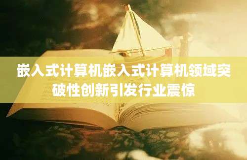 嵌入式计算机嵌入式计算机领域突破性创新引发行业震惊