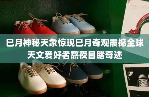 巳月神秘天象惊现巳月奇观震撼全球天文爱好者熬夜目睹奇迹