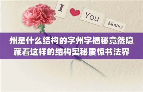 州是什么结构的字州字揭秘竟然隐藏着这样的结构奥秘震惊书法界