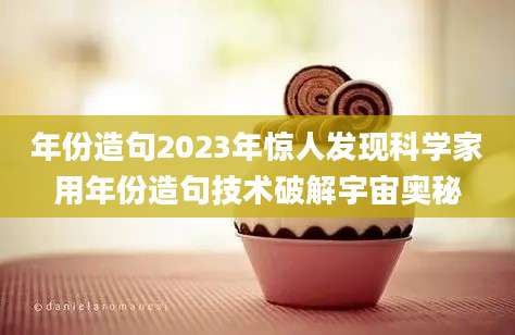 年份造句2023年惊人发现科学家用年份造句技术破解宇宙奥秘