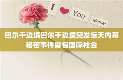 巴尔干边境巴尔干边境突发惊天内幕秘密事件震惊国际社会