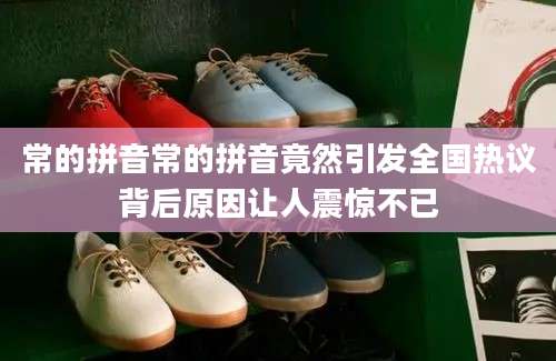 常的拼音常的拼音竟然引发全国热议背后原因让人震惊不已