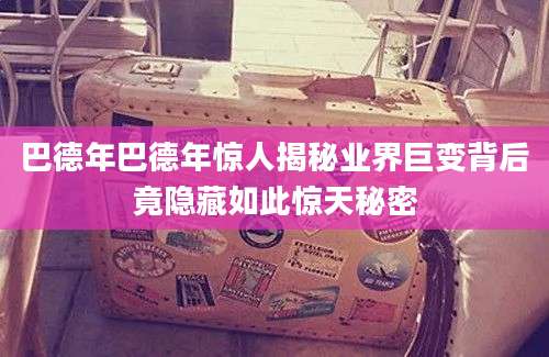 巴德年巴德年惊人揭秘业界巨变背后竟隐藏如此惊天秘密
